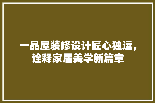 一品屋装修设计匠心独运，诠释家居美学新篇章