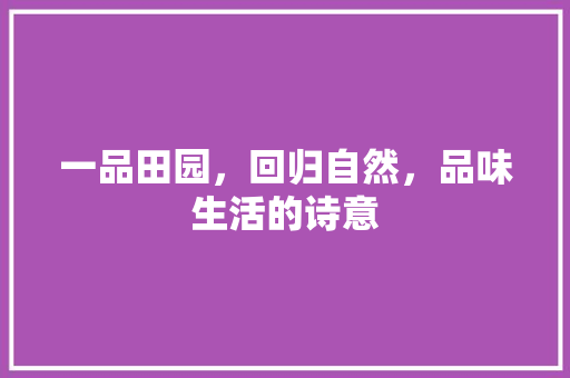 一品田园，回归自然，品味生活的诗意