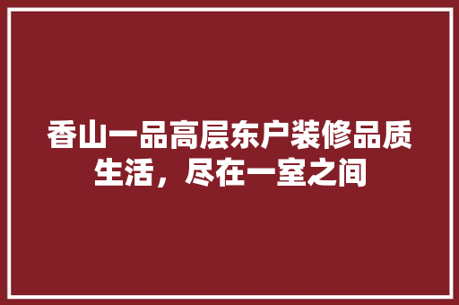 香山一品高层东户装修品质生活，尽在一室之间