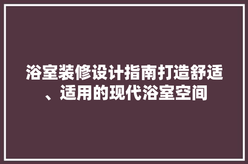 浴室装修设计指南打造舒适、适用的现代浴室空间