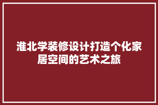 淮北学装修设计打造个化家居空间的艺术之旅