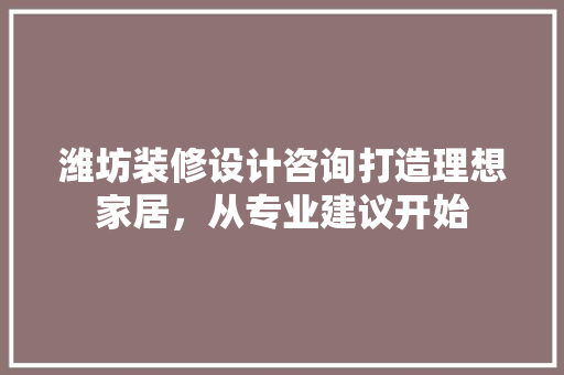 潍坊装修设计咨询打造理想家居，从专业建议开始