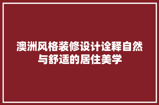 澳洲风格装修设计诠释自然与舒适的居住美学  第1张