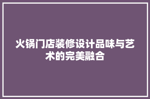 火锅门店装修设计品味与艺术的完美融合