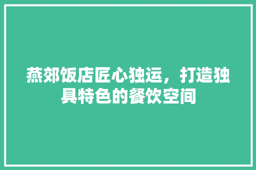 燕郊饭店匠心独运，打造独具特色的餐饮空间