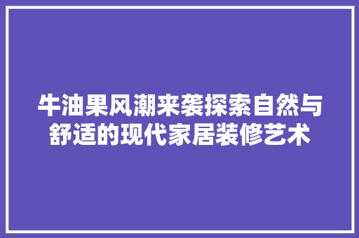 牛油果风潮来袭探索自然与舒适的现代家居装修艺术