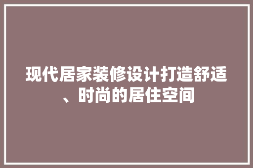 现代居家装修设计打造舒适、时尚的居住空间