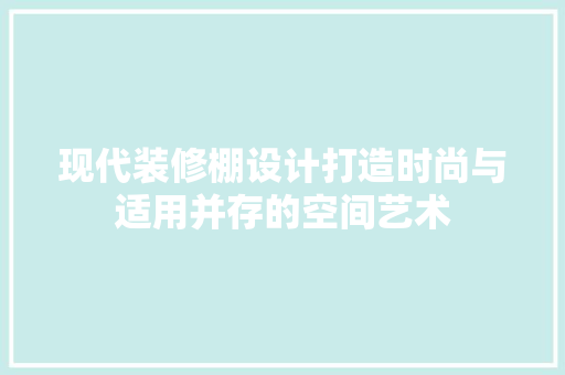 现代装修棚设计打造时尚与适用并存的空间艺术