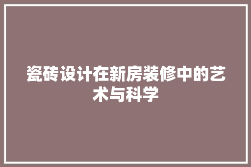 瓷砖设计在新房装修中的艺术与科学