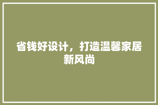 省钱好设计，打造温馨家居新风尚  第1张