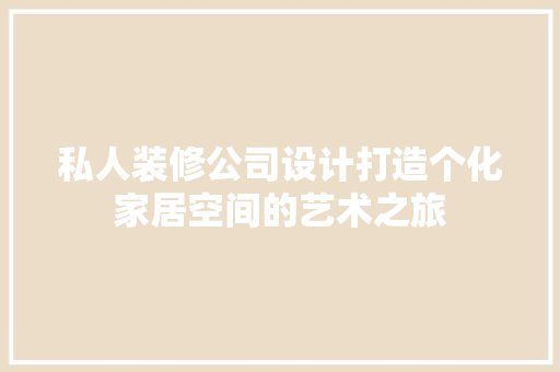 私人装修公司设计打造个化家居空间的艺术之旅