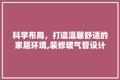 科学布局，打造温馨舒适的家居环境,装修暖气管设计讨论