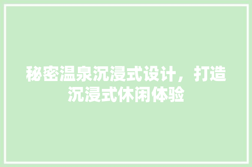 秘密温泉沉浸式设计，打造沉浸式休闲体验