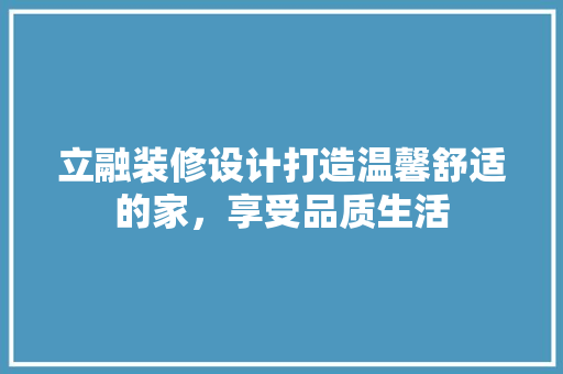 立融装修设计打造温馨舒适的家，享受品质生活