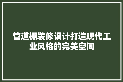 管道棚装修设计打造现代工业风格的完美空间