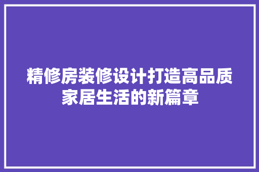 精修房装修设计打造高品质家居生活的新篇章  第1张