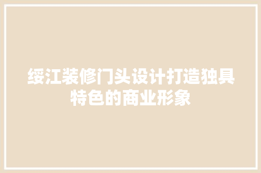 绥江装修门头设计打造独具特色的商业形象