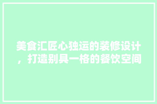 美食汇匠心独运的装修设计，打造别具一格的餐饮空间