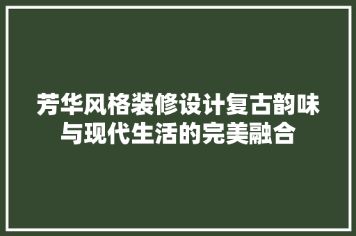 芳华风格装修设计复古韵味与现代生活的完美融合