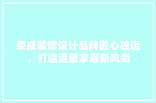 荣成装修设计品牌匠心独运，打造温馨家居新风尚