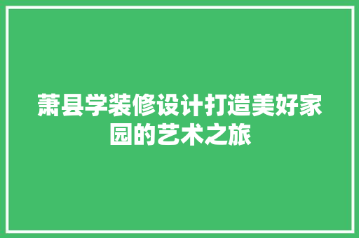 萧县学装修设计打造美好家园的艺术之旅