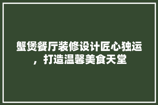 蟹煲餐厅装修设计匠心独运，打造温馨美食天堂