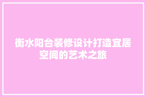 衡水阳台装修设计打造宜居空间的艺术之旅