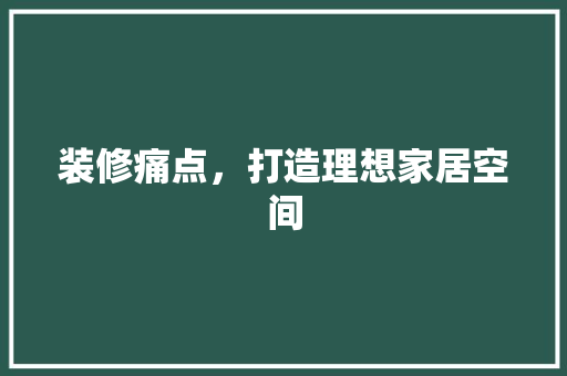 装修痛点，打造理想家居空间