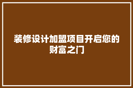 装修设计加盟项目开启您的财富之门