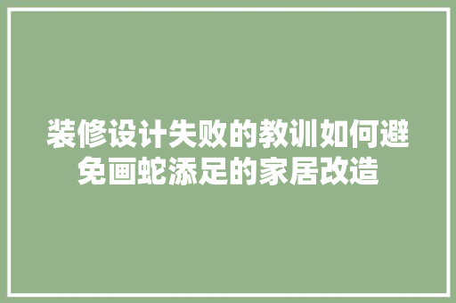 装修设计失败的教训如何避免画蛇添足的家居改造  第1张