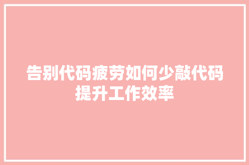 告别代码疲劳如何少敲代码提升工作效率