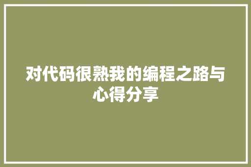 对代码很熟我的编程之路与心得分享 第1张 对代码很熟我的编程之路与心得分享 第1张