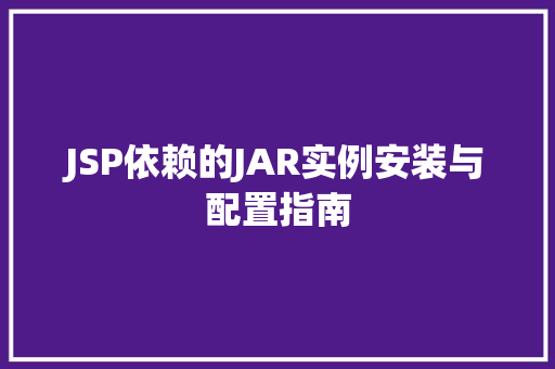 JSP依赖的JAR实例安装与配置指南 第1张 JSP依赖的JAR实例安装与配置指南 第1张
