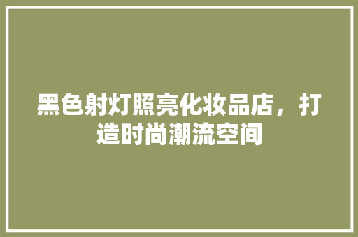 黑色射灯照亮化妆品店，打造时尚潮流空间