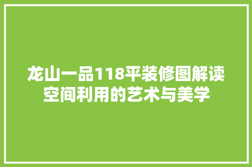 龙山一品118平装修图解读空间利用的艺术与美学