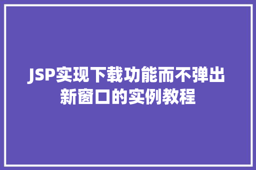 JSP实现下载功能而不弹出新窗口的实例教程