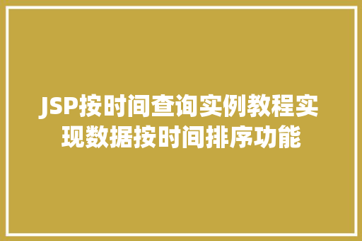 JSP按时间查询实例教程实现数据按时间排序功能