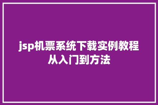 jsp机票系统下载实例教程从入门到方法