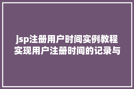 jsp注册用户时间实例教程实现用户注册时间的记录与展示