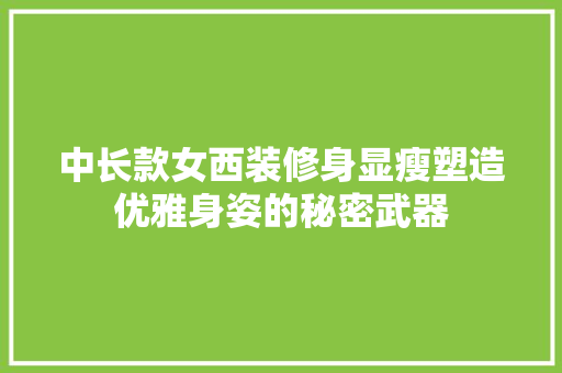 中长款女西装修身显瘦塑造优雅身姿的秘密武器