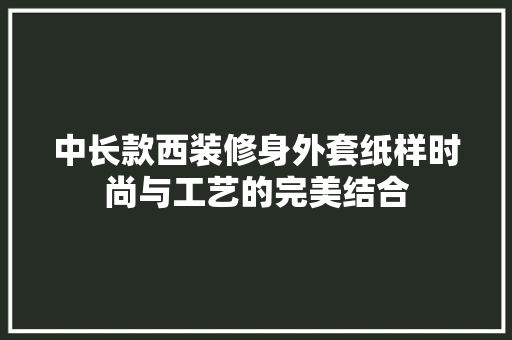 中长款西装修身外套纸样时尚与工艺的完美结合