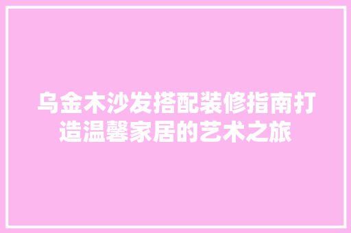 乌金木沙发搭配装修指南打造温馨家居的艺术之旅