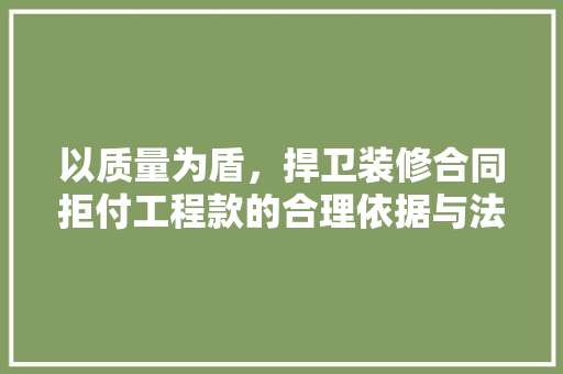 以质量为盾，捍卫装修合同拒付工程款的合理依据与法律保障