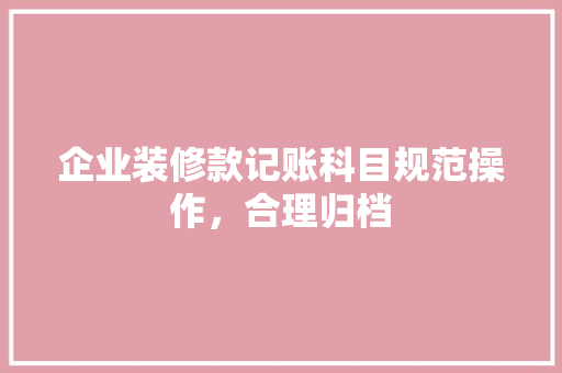 企业装修款记账科目规范操作，合理归档