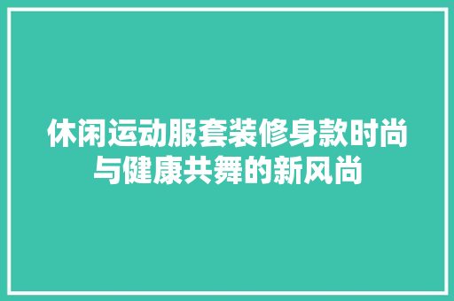 休闲运动服套装修身款时尚与健康共舞的新风尚