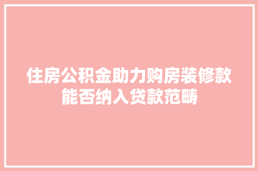 住房公积金助力购房装修款能否纳入贷款范畴