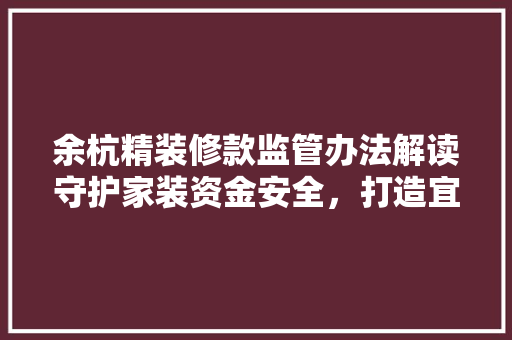 余杭精装修款监管办法解读守护家装资金安全，打造宜居家园