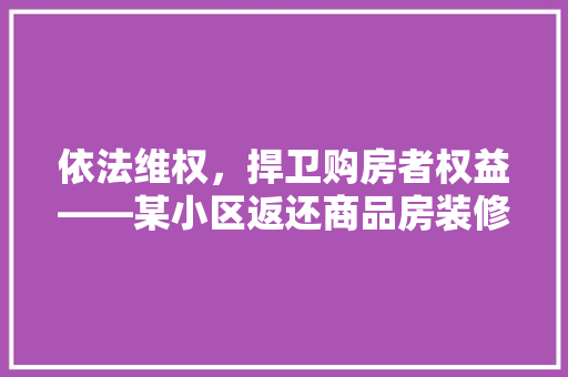 依法维权，捍卫购房者权益——某小区返还商品房装修款例子剖析