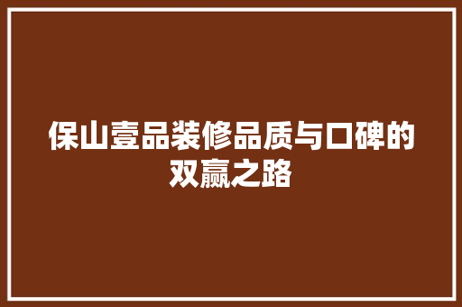 保山壹品装修品质与口碑的双赢之路