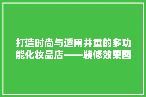 打造时尚与适用并重的多功能化妆品店——装修效果图